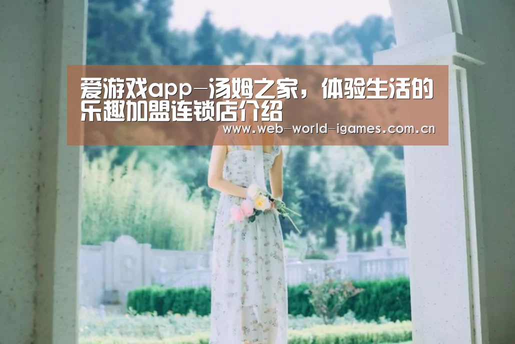 爱游戏app-汤姆之家,体验生活的乐趣加盟连锁店介绍(图1) 爱游戏